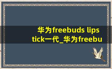 华为freebuds lipstick一代_华为freebuds lipstick